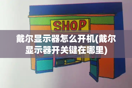 戴尔显示器怎么开机(戴尔显示器开关键在哪里)-第1张图片-星选测评