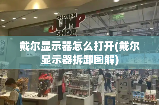 戴尔显示器怎么打开(戴尔显示器拆卸图解)-第1张图片-星选测评