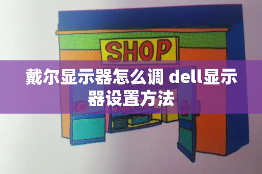 戴尔显示器怎么调 dell显示器设置方法