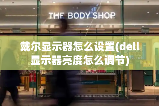 戴尔显示器怎么设置(dell显示器亮度怎么调节)