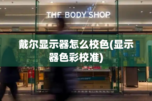 戴尔显示器怎么校色(显示器色彩校准)