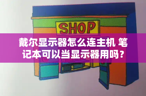 戴尔显示器怎么连主机 笔记本可以当显示器用吗？