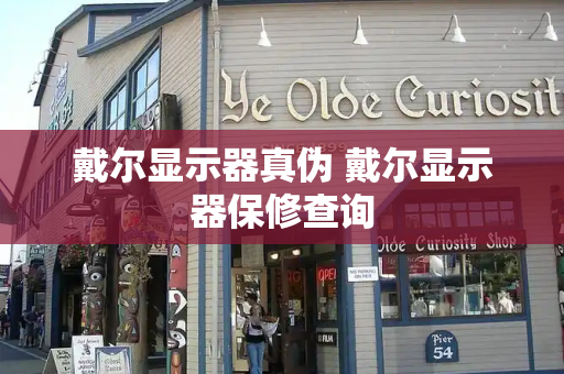 戴尔显示器真伪 戴尔显示器保修查询