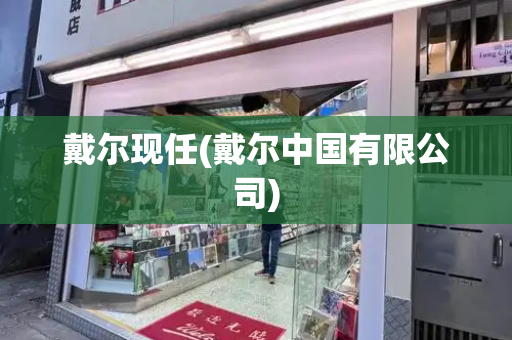 戴尔现任(戴尔中国有限公司)-第1张图片-星选测评