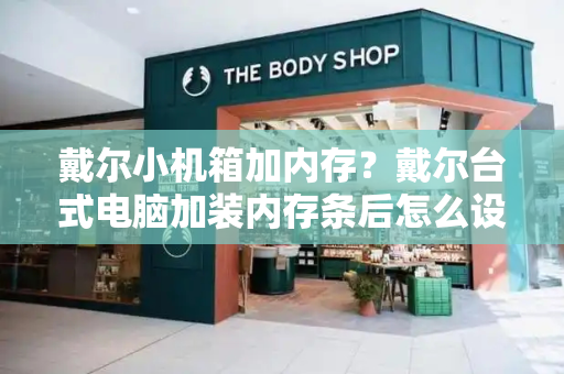 戴尔小机箱加内存？戴尔台式电脑加装内存条后怎么设置-第1张图片-星选测评