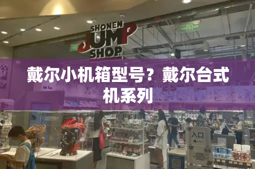 戴尔小机箱型号？戴尔台式机系列-第1张图片-星选测评