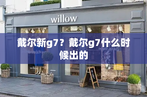 戴尔新g7？戴尔g7什么时候出的