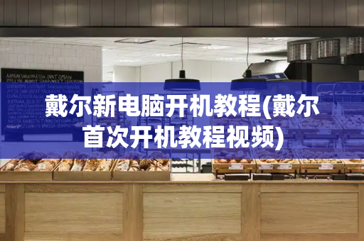 戴尔新电脑开机教程(戴尔首次开机教程视频)-第1张图片-星选测评