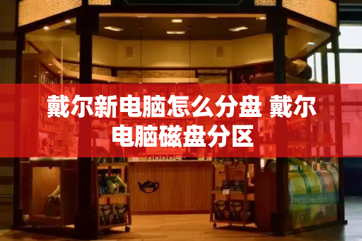 戴尔新电脑怎么分盘 戴尔电脑磁盘分区-第1张图片-星选测评
