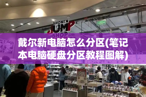 戴尔新电脑怎么分区(笔记本电脑硬盘分区教程图解)