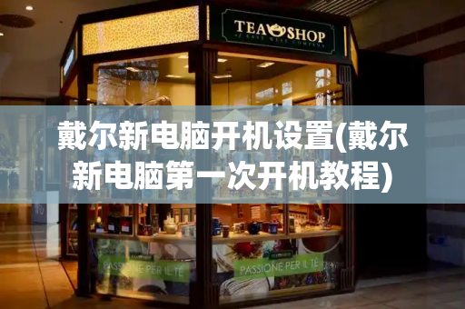戴尔新电脑开机设置(戴尔新电脑第一次开机教程)-第1张图片-星选测评