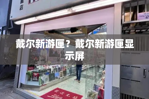 戴尔新游匣？戴尔新游匣显示屏-第1张图片-星选测评