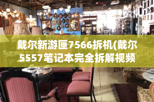 戴尔新游匣7566拆机(戴尔5557笔记本完全拆解视频)-第1张图片-星选测评