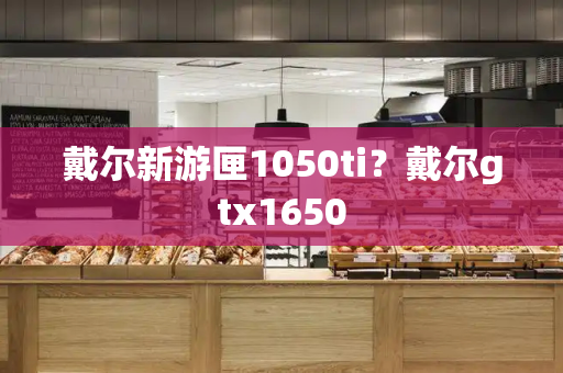 戴尔新游匣1050ti？戴尔gtx1650