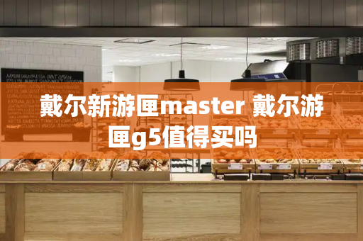 戴尔新游匣master 戴尔游匣g5值得买吗-第1张图片-星选测评