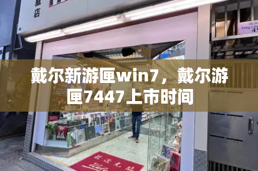 戴尔新游匣win7，戴尔游匣7447上市时间-第1张图片-星选测评