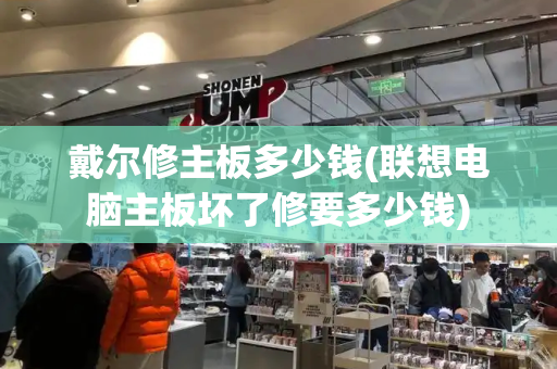 戴尔修主板多少钱(联想电脑主板坏了修要多少钱)-第1张图片-星选测评