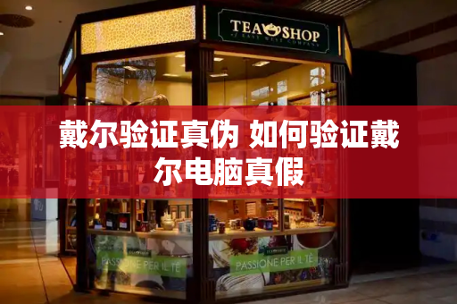 戴尔验证真伪 如何验证戴尔电脑真假-第1张图片-星选测评