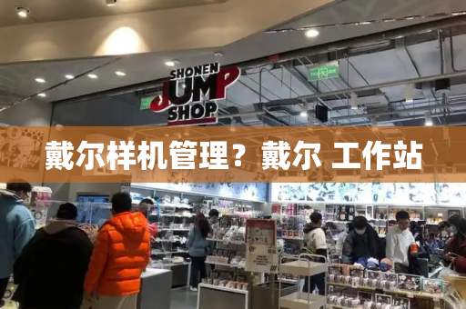 戴尔样机管理？戴尔 工作站