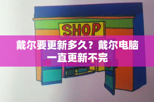 戴尔要更新多久？戴尔电脑一直更新不完-第1张图片-星选测评