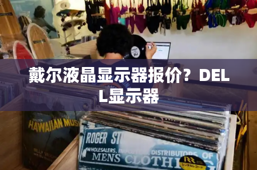 戴尔液晶显示器报价？DELL显示器-第1张图片-星选测评