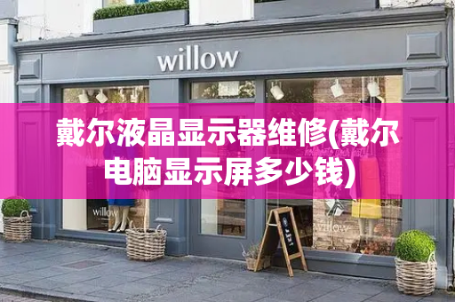 戴尔液晶显示器维修(戴尔电脑显示屏多少钱)