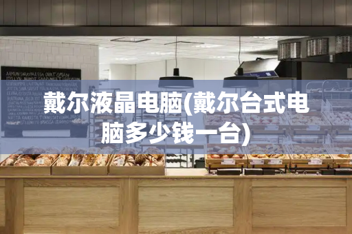 戴尔液晶电脑(戴尔台式电脑多少钱一台)-第1张图片-星选测评