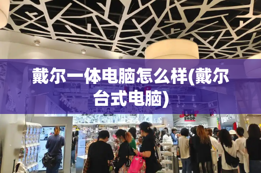 戴尔一体电脑怎么样(戴尔台式电脑)