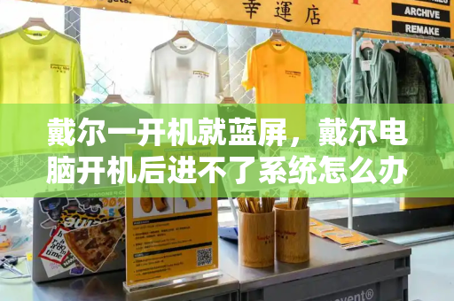 戴尔一开机就蓝屏，戴尔电脑开机后进不了系统怎么办-第1张图片-星选测评