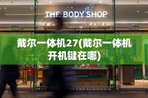 戴尔一体机27(戴尔一体机开机键在哪)-第1张图片-星选测评