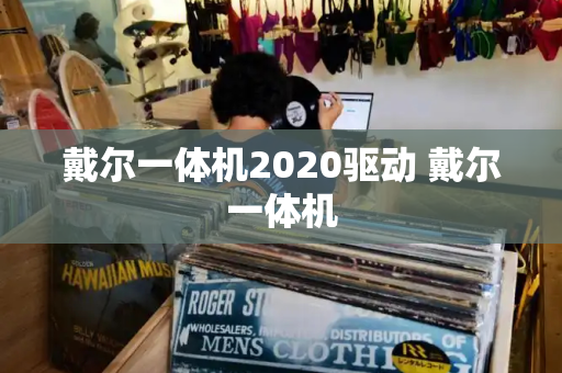 戴尔一体机2020驱动 戴尔一体机