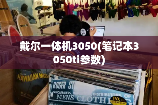戴尔一体机3050(笔记本3050ti参数)
