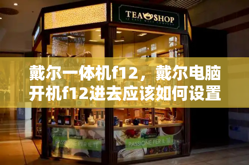 戴尔一体机f12，戴尔电脑开机f12进去应该如何设置