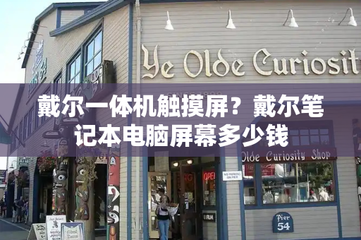 戴尔一体机触摸屏？戴尔笔记本电脑屏幕多少钱