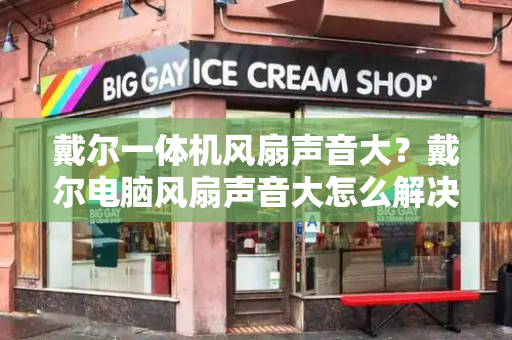 戴尔一体机风扇声音大？戴尔电脑风扇声音大怎么解决