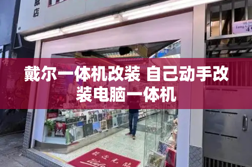 戴尔一体机改装 自己动手改装电脑一体机