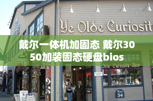 戴尔一体机加固态 戴尔3050加装固态硬盘bios