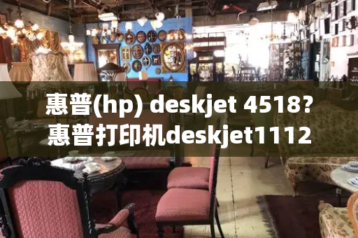 惠普(hp) deskjet 4518？惠普打印机deskjet1112