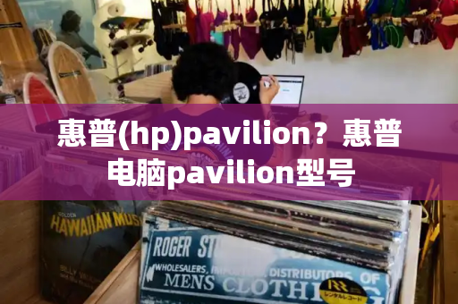 惠普(hp)pavilion？惠普电脑pavilion型号