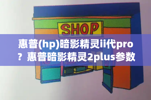 惠普(hp)暗影精灵ii代pro？惠普暗影精灵2plus参数-第1张图片-星选测评