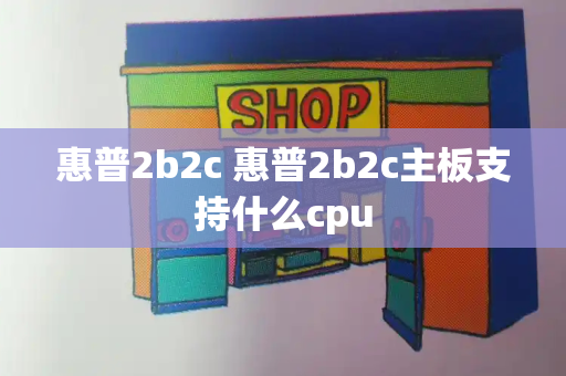惠普2b2c 惠普2b2c主板支持什么cpu