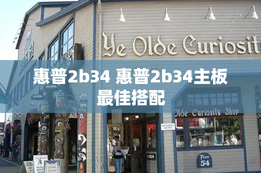 惠普2b34 惠普2b34主板最佳搭配-第1张图片-星选测评
