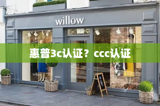 惠普3c认证？ccc认证-第1张图片-星选测评