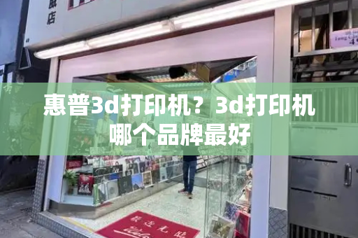 惠普3d打印机？3d打印机哪个品牌最好-第1张图片-星选测评