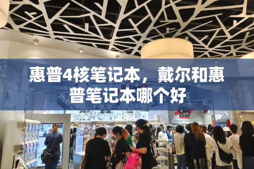 惠普4核笔记本，戴尔和惠普笔记本哪个好-第1张图片-星选测评