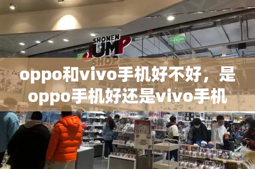 oppo和vivo手机好不好，是oppo手机好还是vivo手机好