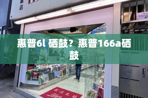 惠普6l 硒鼓？惠普166a硒鼓