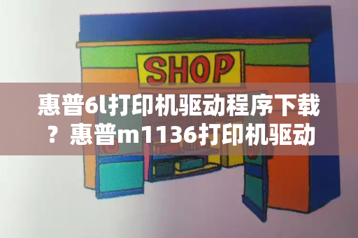 惠普6l打印机驱动程序下载？惠普m1136打印机驱动安装教程
