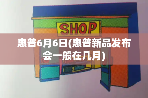 惠普6月6日(惠普新品发布会一般在几月)-第1张图片-星选测评