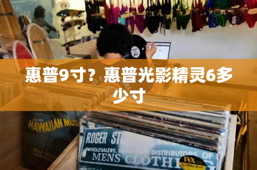 惠普9寸？惠普光影精灵6多少寸-第1张图片-星选测评